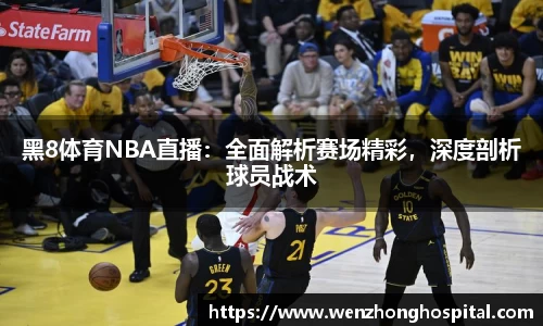 黑8体育NBA直播：全面解析赛场精彩，深度剖析球员战术