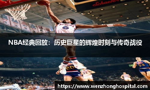 NBA经典回放：历史巨星的辉煌时刻与传奇战役